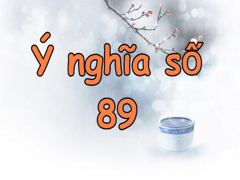 Ý nghĩa của con số 89 đem lại nhiều tài lộc và may mắn vĩnh cửu