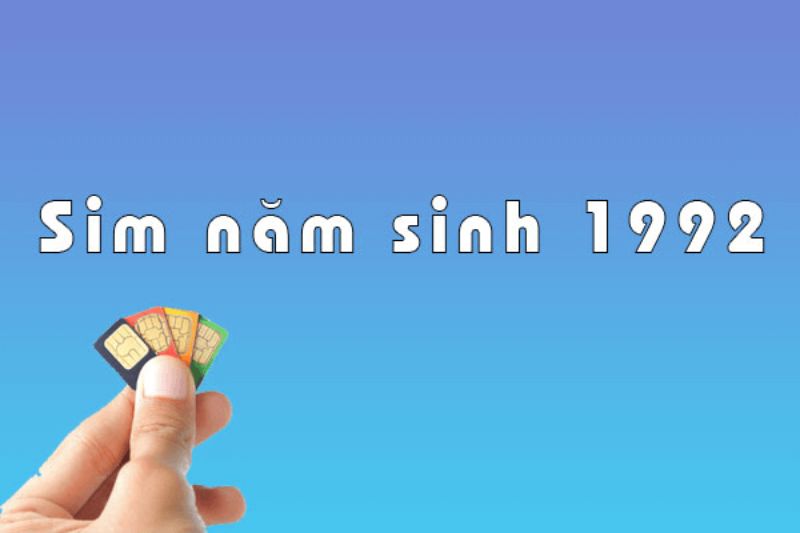 Sim Năm Sinh 1992 là gì? Ý nghĩa của sim sinh năm 1992